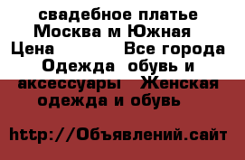 свадебное платье.Москва м Южная › Цена ­ 6 000 - Все города Одежда, обувь и аксессуары » Женская одежда и обувь   